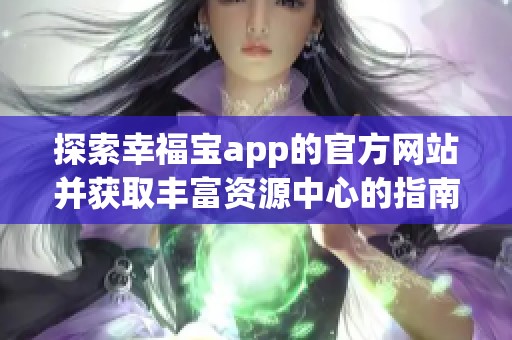 探索幸福宝app的官方网站并获取丰富资源中心的指南