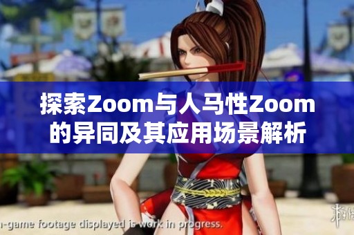 探索Zoom与人马性Zoom的异同及其应用场景解析