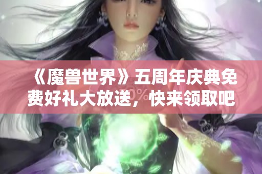 《魔兽世界》五周年庆典免费好礼大放送，快来领取吧！