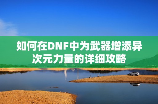 如何在DNF中为武器增添异次元力量的详细攻略