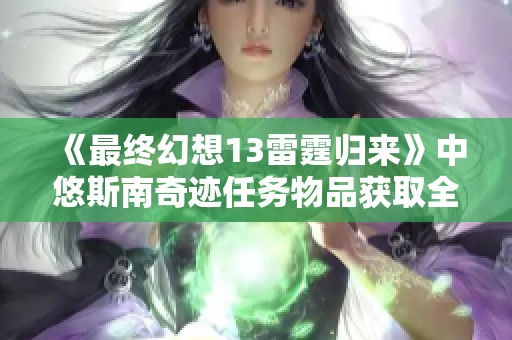 《最终幻想13雷霆归来》中悠斯南奇迹任务物品获取全攻略