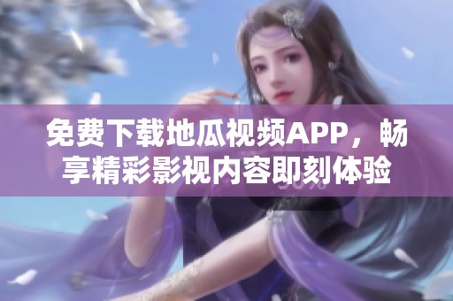 免费下载地瓜视频APP，畅享精彩影视内容即刻体验