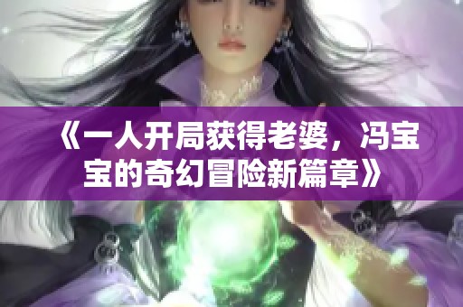 《一人开局获得老婆，冯宝宝的奇幻冒险新篇章》