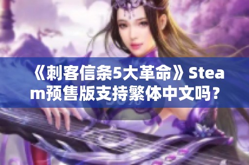 《刺客信条5大革命》Steam预售版支持繁体中文吗？