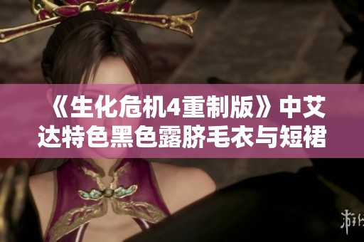 《生化危机4重制版》中艾达特色黑色露脐毛衣与短裙MOD解析