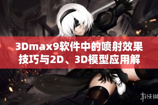 3Dmax9软件中的喷射效果技巧与2D、3D模型应用解析