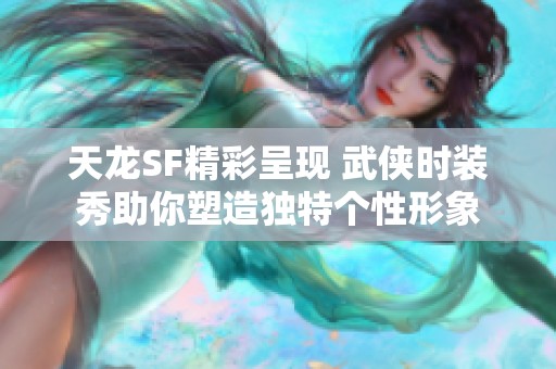 天龙SF精彩呈现 武侠时装秀助你塑造独特个性形象