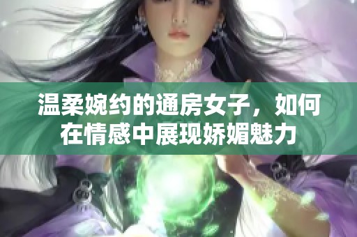 温柔婉约的通房女子，如何在情感中展现娇媚魅力