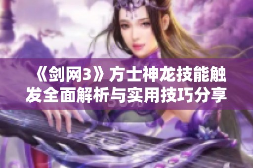 《剑网3》方士神龙技能触发全面解析与实用技巧分享