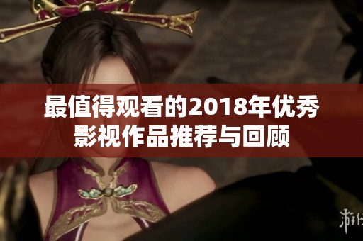 最值得观看的2018年优秀影视作品推荐与回顾