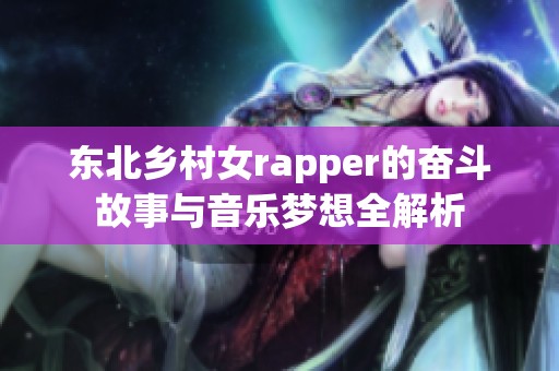 东北乡村女rapper的奋斗故事与音乐梦想全解析