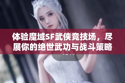 体验魔域SF武侠竞技场，尽展你的绝世武功与战斗策略