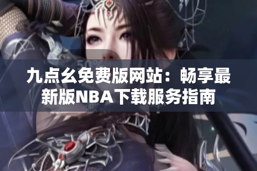 九点幺免费版网站：畅享最新版NBA下载服务指南