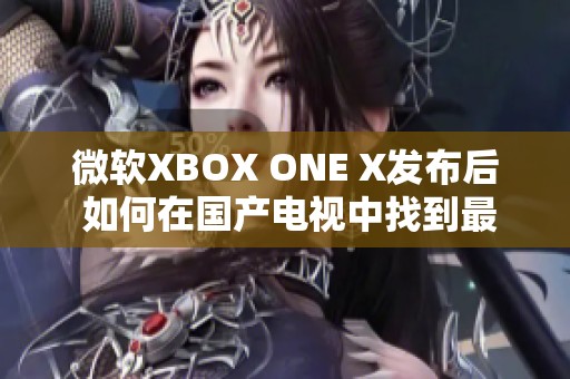 微软XBOX ONE X发布后 如何在国产电视中找到最佳搭配方案