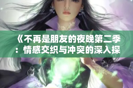 《不再是朋友的夜晚第二季：情感交织与冲突的深入探讨》