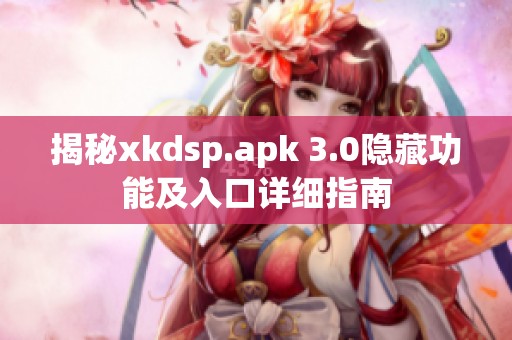 揭秘xkdsp.apk 3.0隐藏功能及入口详细指南