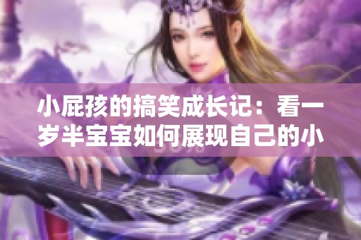 小屁孩的搞笑成长记：看一岁半宝宝如何展现自己的小聪明