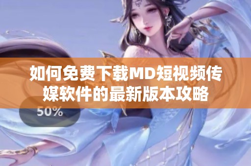 如何免费下载MD短视频传媒软件的最新版本攻略