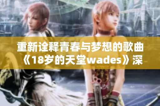 重新诠释青春与梦想的歌曲《18岁的天堂wades》深受喜爱