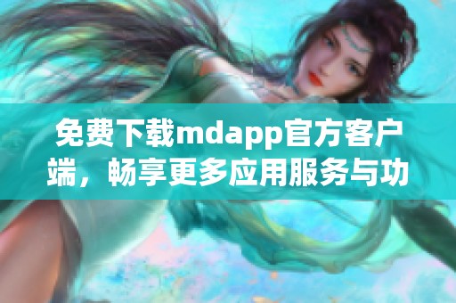 免费下载mdapp官方客户端，畅享更多应用服务与功能