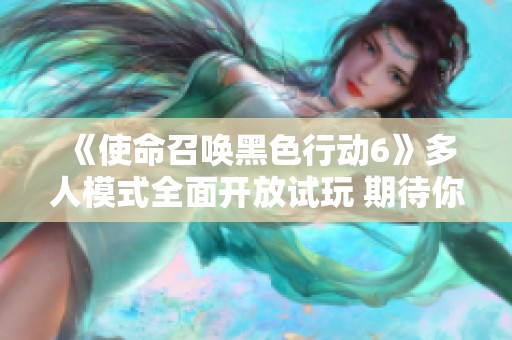 《使命召唤黑色行动6》多人模式全面开放试玩 期待你的加入