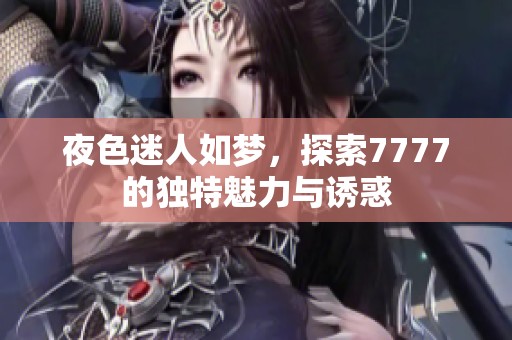 夜色迷人如梦，探索7777的独特魅力与诱惑