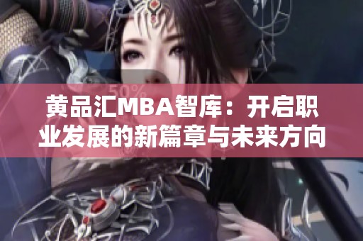 黄品汇MBA智库：开启职业发展的新篇章与未来方向