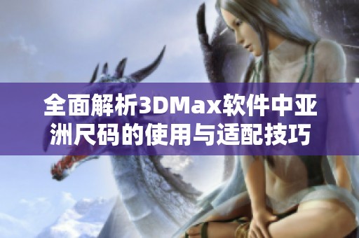 全面解析3DMax软件中亚洲尺码的使用与适配技巧