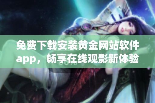 免费下载安装黄金网站软件app，畅享在线观影新体验