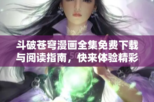 斗破苍穹漫画全集免费下载与阅读指南，快来体验精彩故事