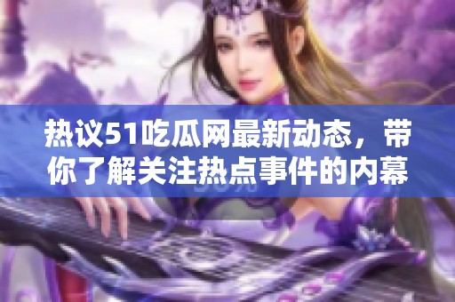 热议51吃瓜网最新动态，带你了解关注热点事件的内幕