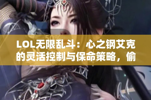 LOL无限乱斗：心之钢艾克的灵活控制与保命策略，偷塔绝活不容小觑