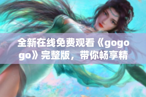 全新在线免费观看《gogogo》完整版，带你畅享精彩内容