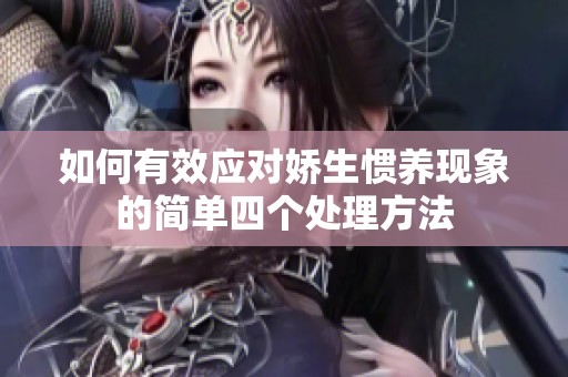 如何有效应对娇生惯养现象的简单四个处理方法