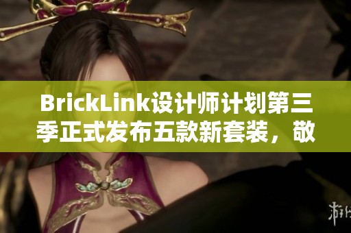 BrickLink设计师计划第三季正式发布五款新套装，敬请期待