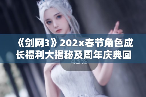 《剑网3》202x春节角色成长福利大揭秘及周年庆典回馈活动详解