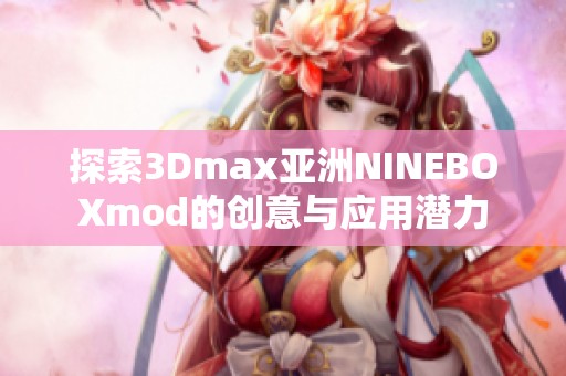 探索3Dmax亚洲NINEBOXmod的创意与应用潜力