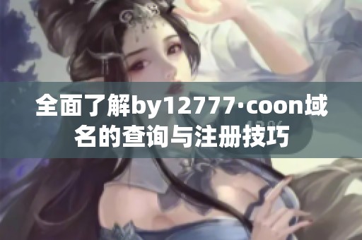 全面了解by12777·coon域名的查询与注册技巧