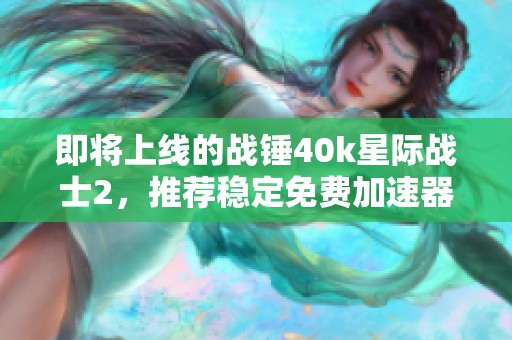 即将上线的战锤40k星际战士2，推荐稳定免费加速器助力畅玩