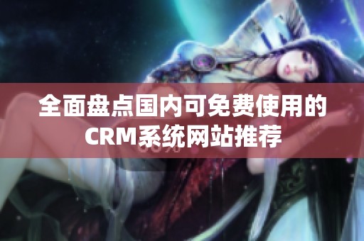 全面盘点国内可免费使用的CRM系统网站推荐