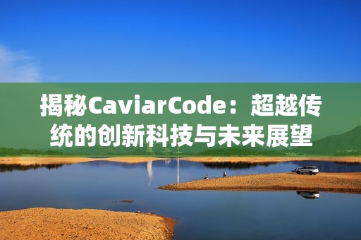 揭秘CaviarCode：超越传统的创新科技与未来展望