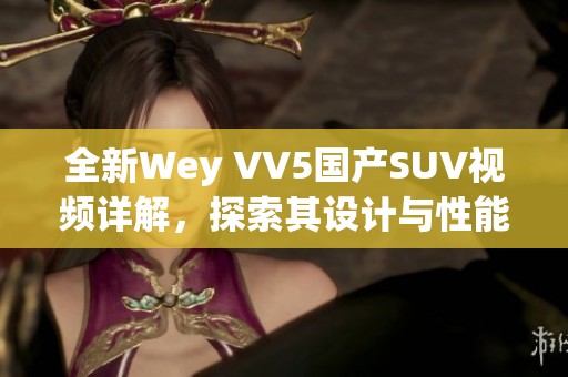 全新Wey VV5国产SUV视频详解，探索其设计与性能魅力