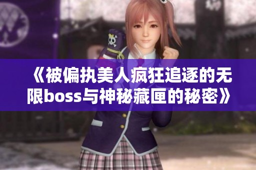 《被偏执美人疯狂追逐的无限boss与神秘藏匣的秘密》