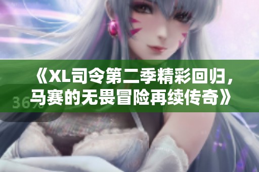 《XL司令第二季精彩回归，马赛的无畏冒险再续传奇》