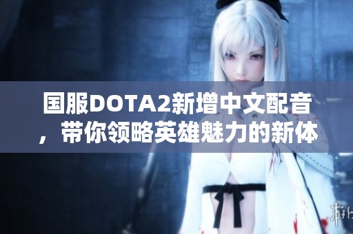 国服DOTA2新增中文配音，带你领略英雄魅力的新体验