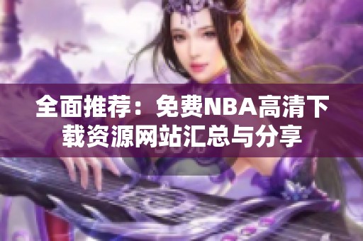 全面推荐：免费NBA高清下载资源网站汇总与分享