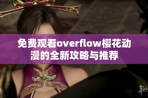 免费观看overflow樱花动漫的全新攻略与推荐