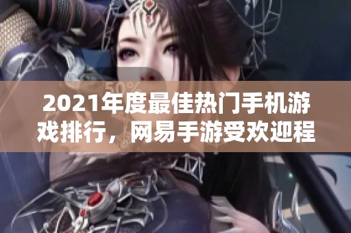 2021年度最佳热门手机游戏排行，网易手游受欢迎程度揭秘