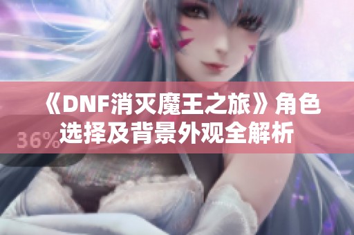 《DNF消灭魔王之旅》角色选择及背景外观全解析