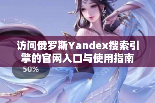 访问俄罗斯Yandex搜索引擎的官网入口与使用指南